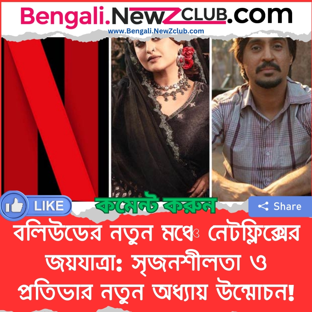 বলিউডের নতুন মঞ্চে নেটফ্লিক্সের জয়যাত্রা: সৃজনশীলতা ও প্রতিভার নতুন অধ্যায় উন্মোচন!