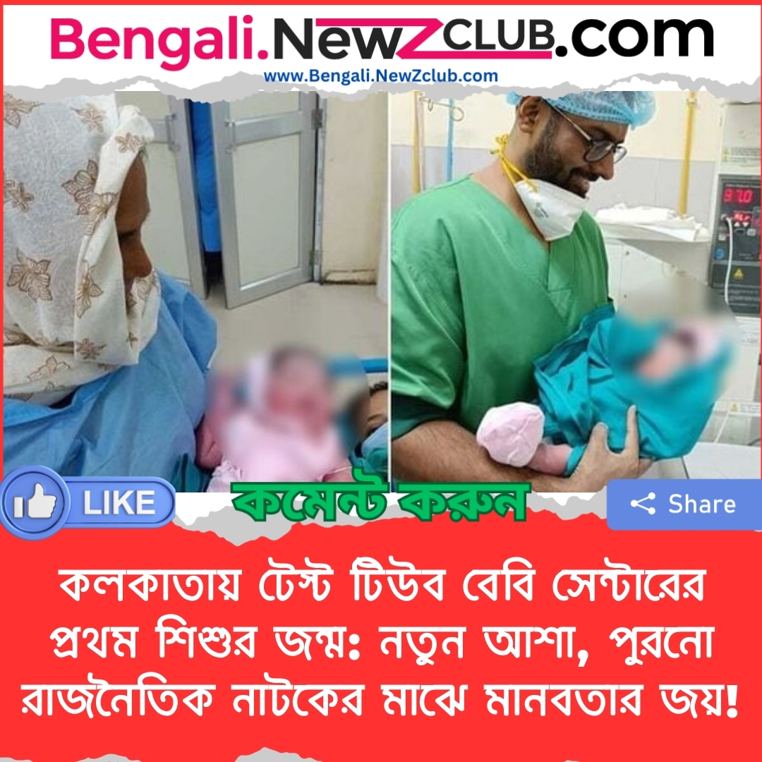 কলকাতায় টেস্ট টিউব বেবি সেন্টারের প্রথম শিশুর জন্ম: নতুন আশা, পুরনো রাজনৈতিক নাটকের মাঝে মানবতার জয়!