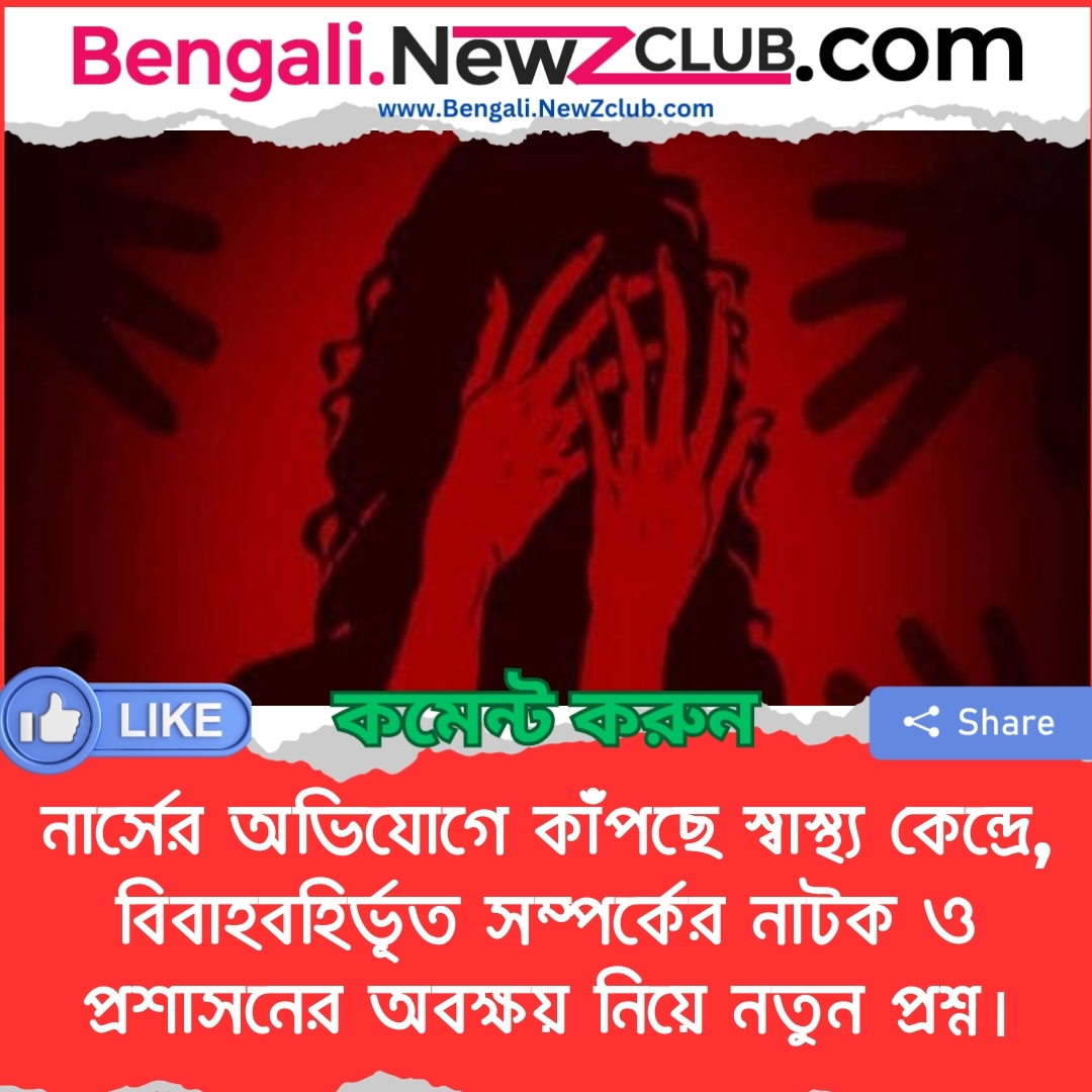 নার্সের অভিযোগে কাঁপছে স্বাস্থ্য কেন্দ্রে, বিবাহবহির্ভূত সম্পর্কের নাটক ও প্রশাসনের অবক্ষয় নিয়ে নতুন প্রশ্ন।