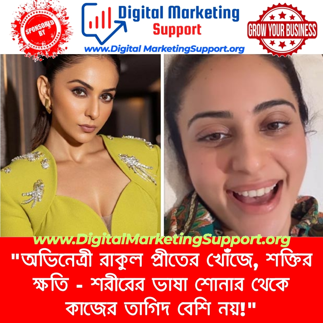 “অভিনেত্রী রাকুল প্রীতের খোঁজে, শক্তির ক্ষতি – শরীরের ভাষা শোনার থেকে কাজের তাগিদ বেশি নয়!”