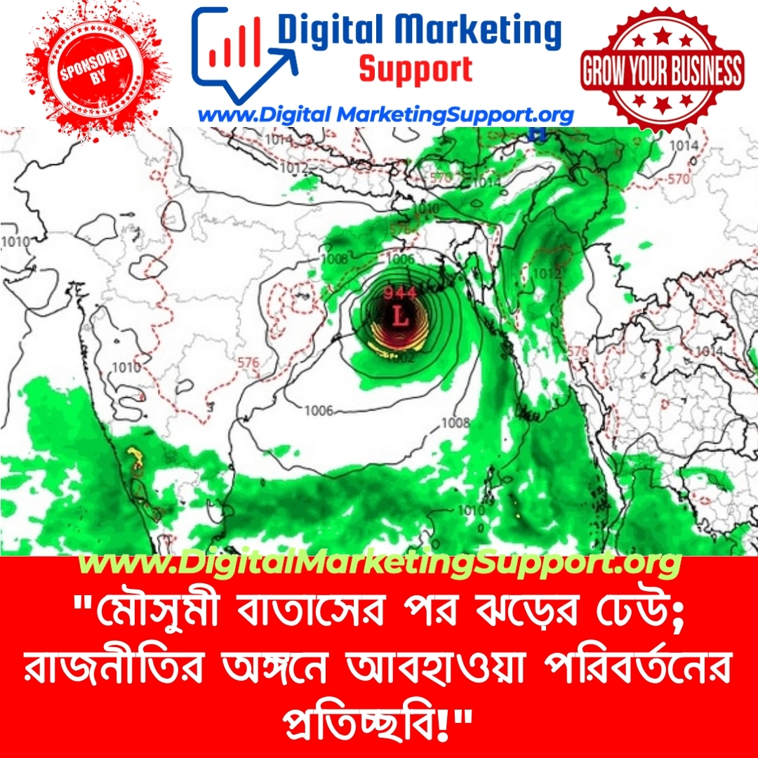 “মৌসুমী বাতাসের পর ঝড়ের ঢেউ; রাজনীতির অঙ্গনে আবহাওয়া পরিবর্তনের প্রতিচ্ছবি!”