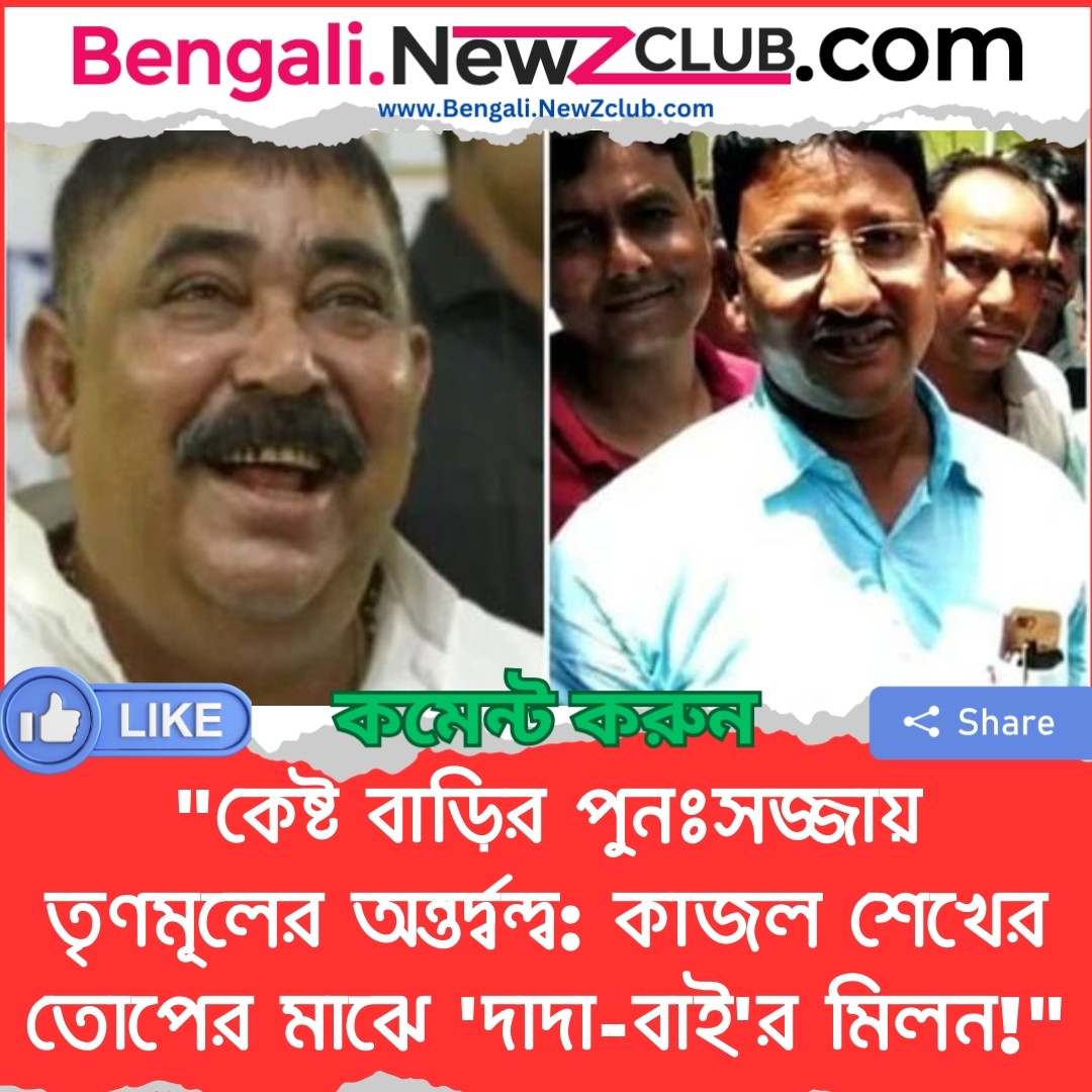 “কেষ্ট বাড়ির পুনঃসজ্জায় তৃণমূলের অন্তর্দ্বন্দ্ব: কাজল শেখের তোপের মাঝে ‘দাদা-বাই’র মিলন!”