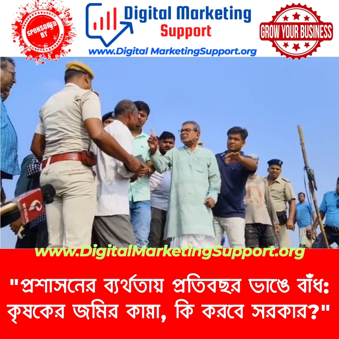 “প্রশাসনের ব্যর্থতায় প্রতিবছর ভাঙে বাঁধ: কৃষকের জমির কান্না, কি করবে সরকার?”