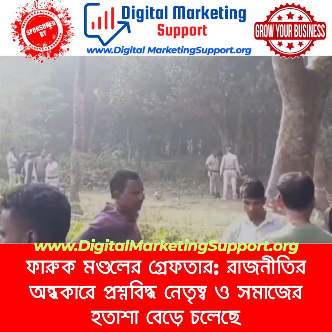 ফারুক মণ্ডলের গ্রেফতার: রাজনীতির অন্ধকারে প্রশ্নবিদ্ধ নেতৃত্ব ও সমাজের হতাশা বেড়ে চলেছে