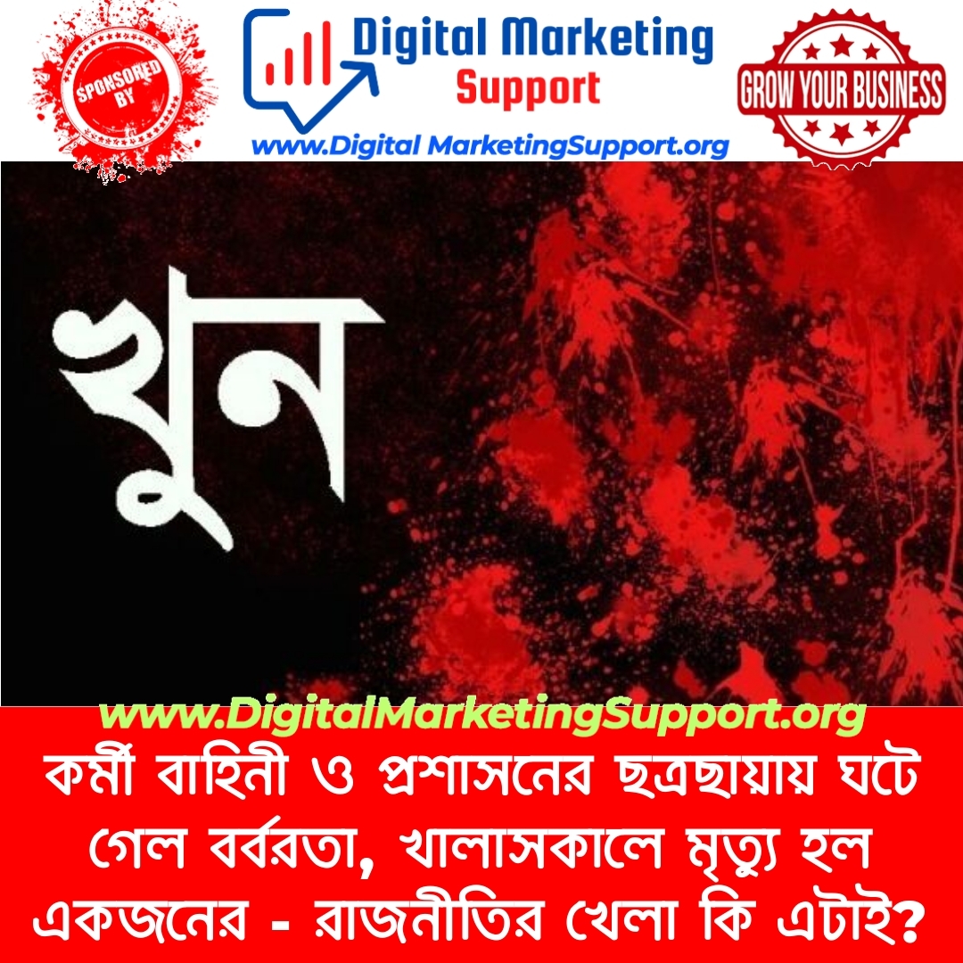 কর্মী বাহিনী ও প্রশাসনের ছত্রছায়ায় ঘটে গেল বর্বরতা, খালাসকালে মৃত্যু হল একজনের – রাজনীতির খেলা কি এটাই?