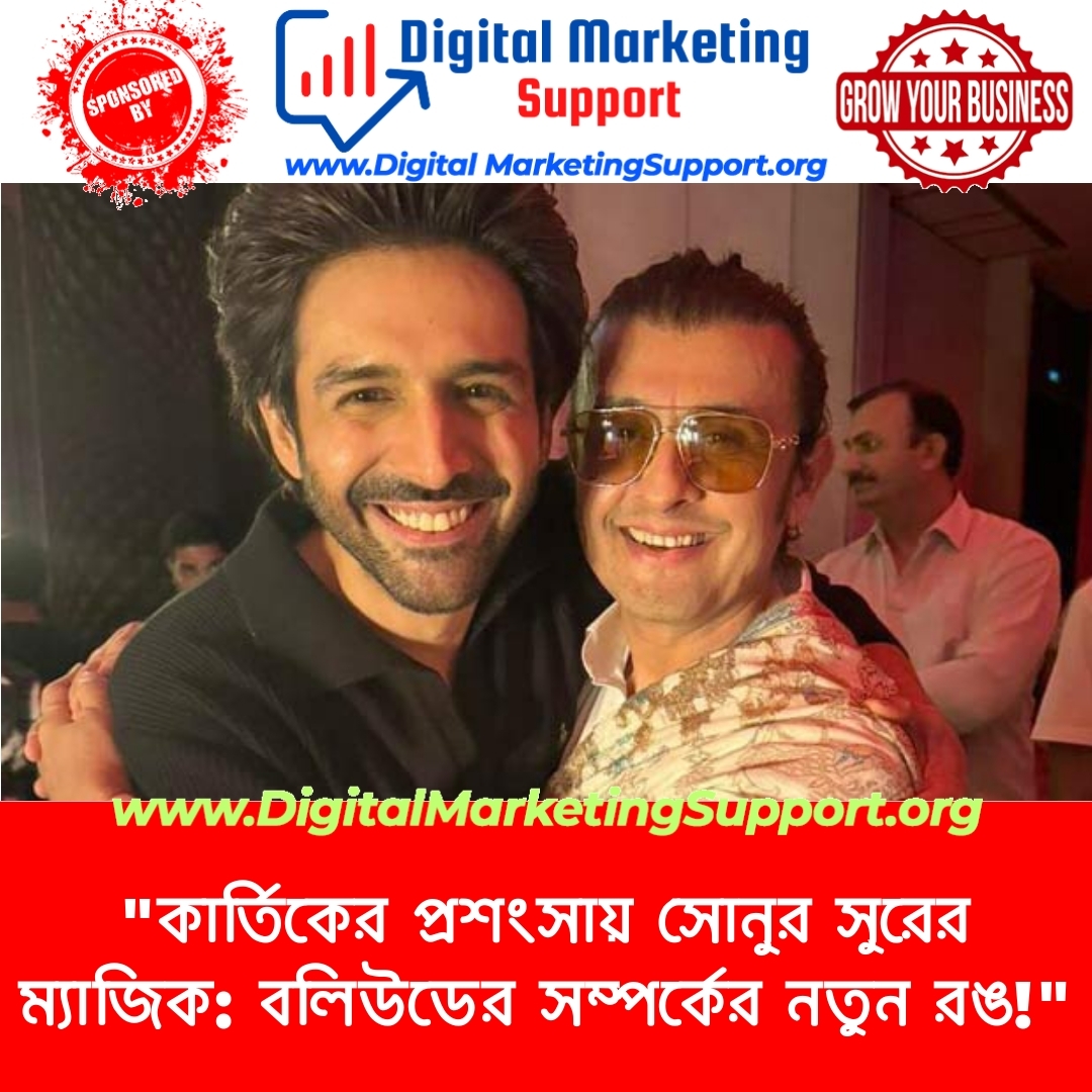 “কার্তিকের প্রশংসায় সোনুর সুরের ম্যাজিক: বলিউডের সম্পর্কের নতুন রঙ!”