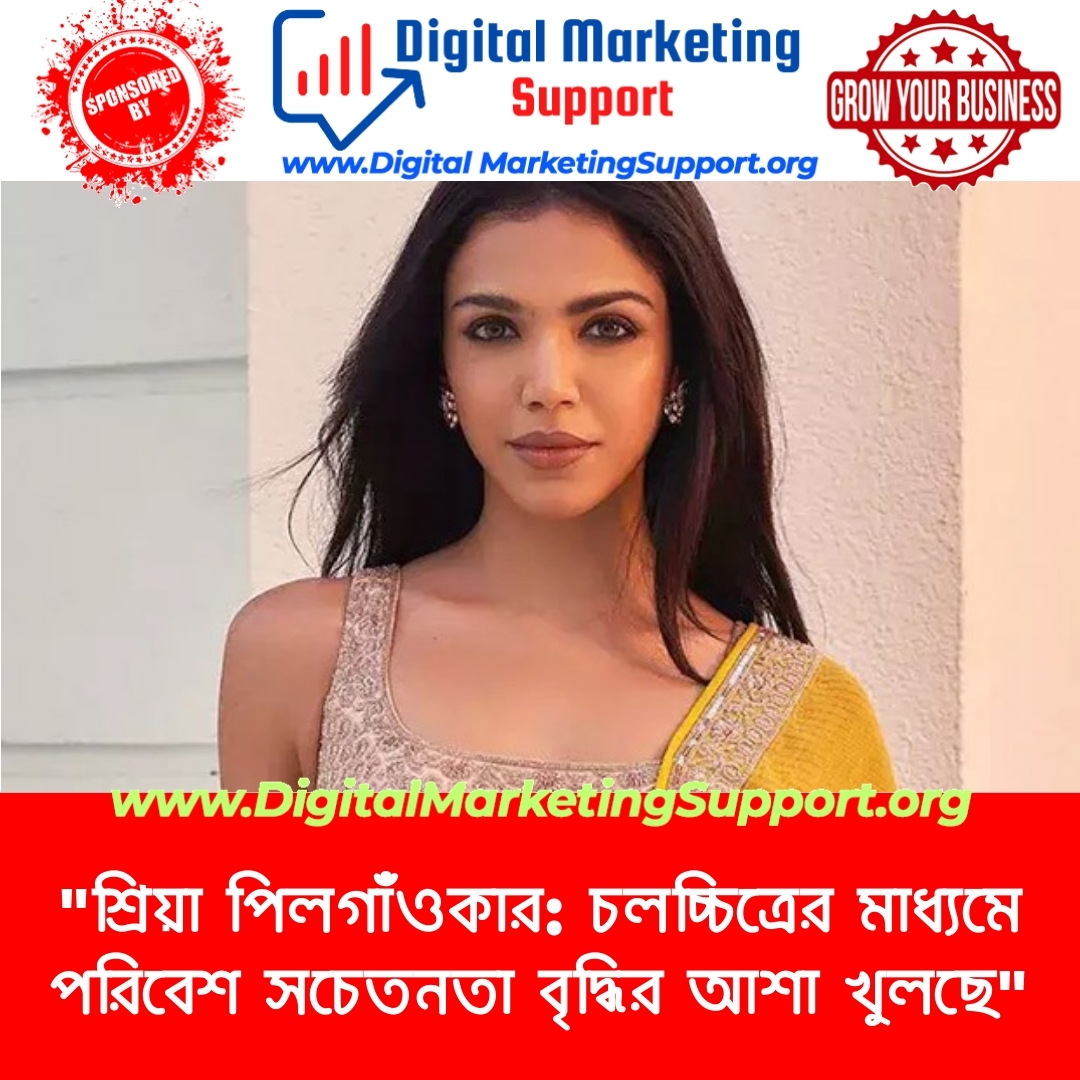 “শ্রিয়া পিলগাঁওকার: চলচ্চিত্রের মাধ্যমে পরিবেশ সচেতনতা বৃদ্ধির আশা খুলছে”