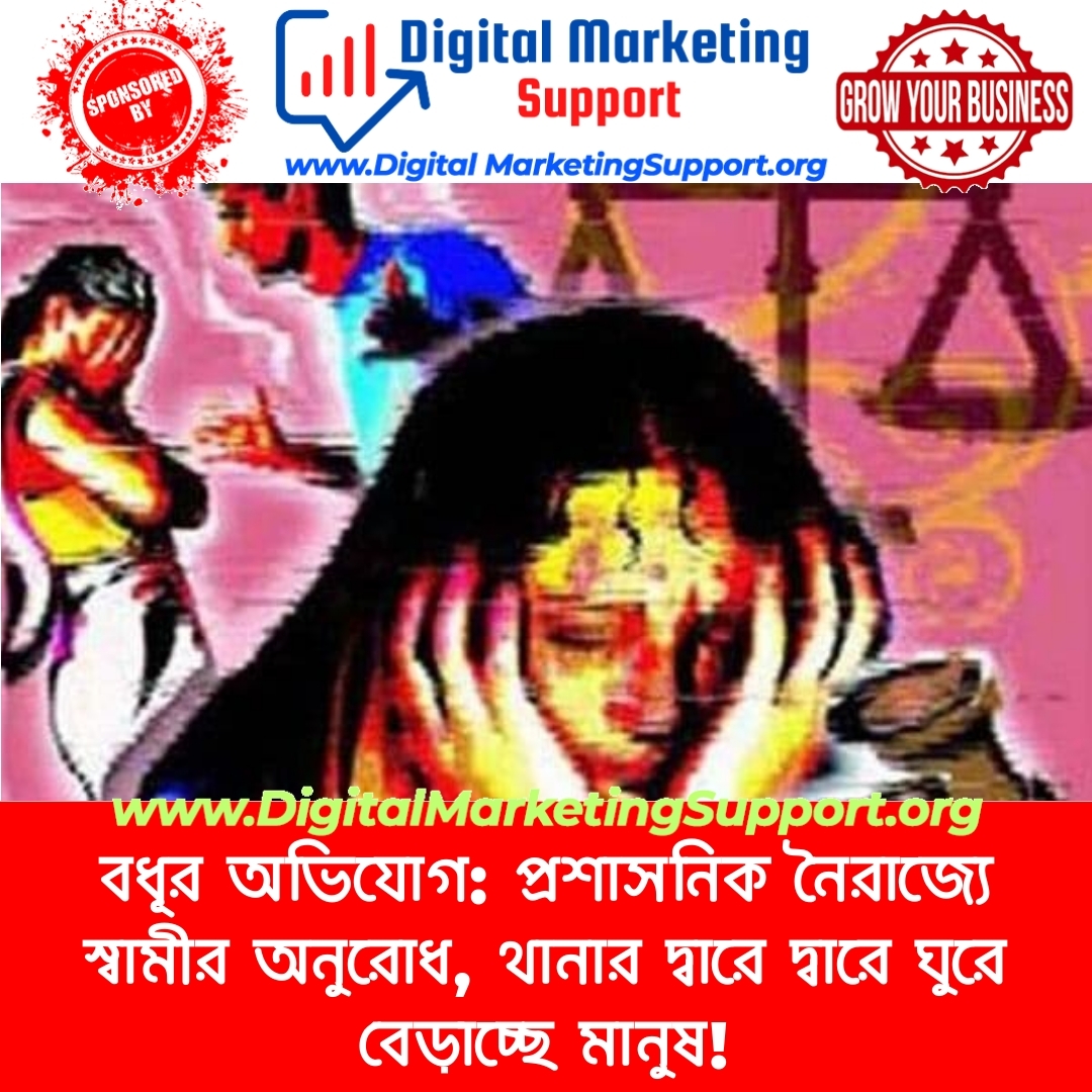 বধূর অভিযোগ: প্রশাসনিক নৈরাজ্যে স্বামীর অনুরোধ, থানার দ্বারে দ্বারে ঘুরে বেড়াচ্ছে মানুষ!