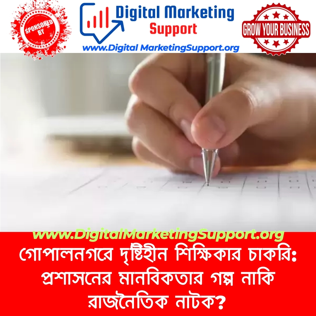 গোপালনগরে দৃষ্টিহীন শিক্ষিকার চাকরি: প্রশাসনের মানবিকতার গল্প নাকি রাজনৈতিক নাটক?