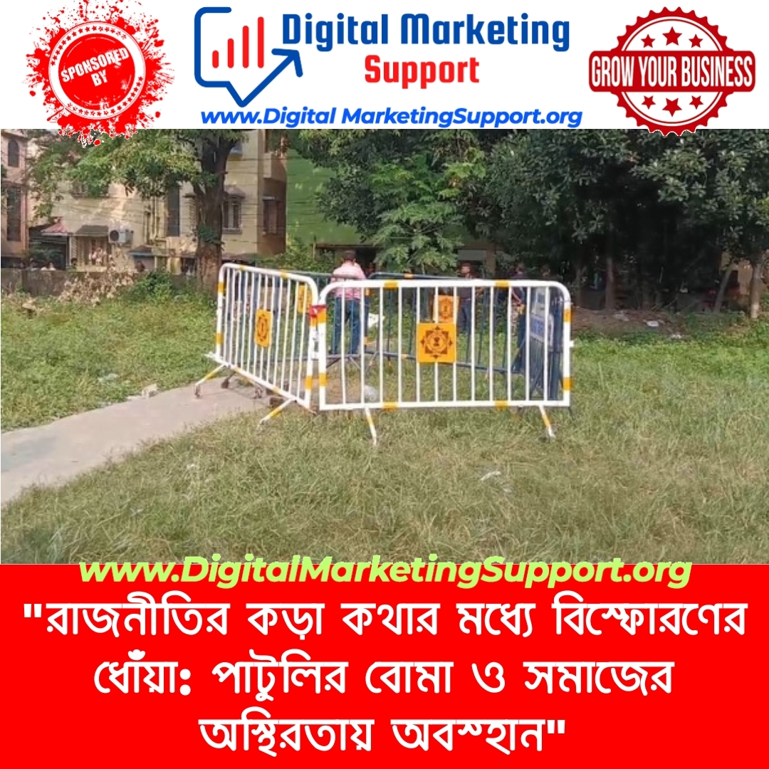 “রাজনীতির কড়া কথার মধ্যে বিস্ফোরণের ধোঁয়া: পাটুলির বোমা ও সমাজের অস্থিরতায় অবস্হান”