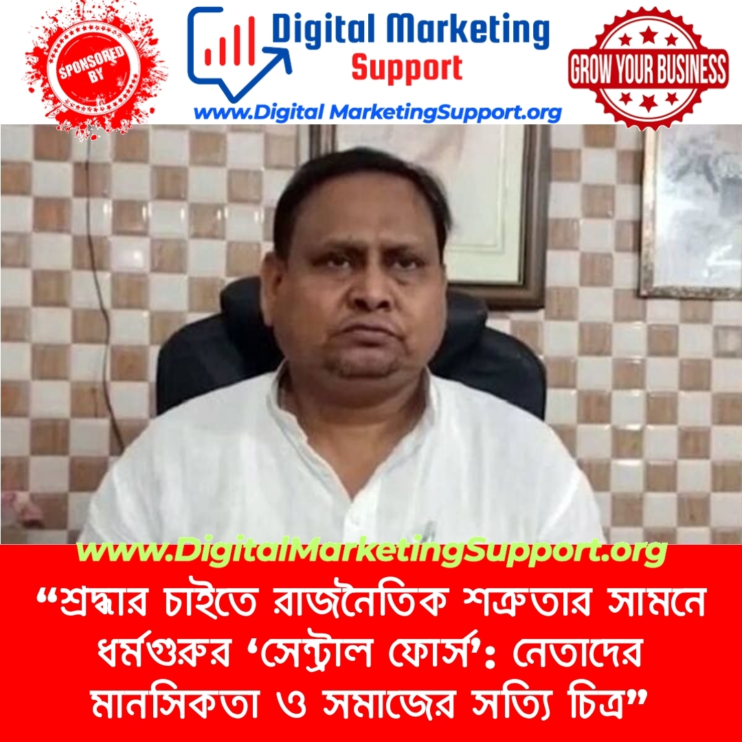 “শ্রদ্ধার চাইতে রাজনৈতিক শত্রুতার সামনে ধর্মগুরুর ‘সেন্ট্রাল ফোর্স’: নেতাদের মানসিকতা ও সমাজের সত্যি চিত্র”