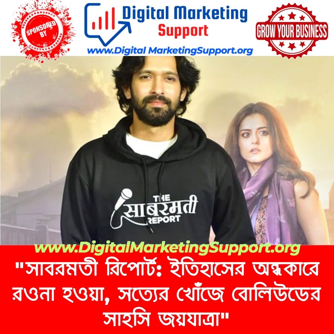 “সাবরমতী রিপোর্ট: ইতিহাসের অন্ধকারে রওনা হওয়া, সত্যের খোঁজে বোলিউডের সাহসি জয়যাত্রা”