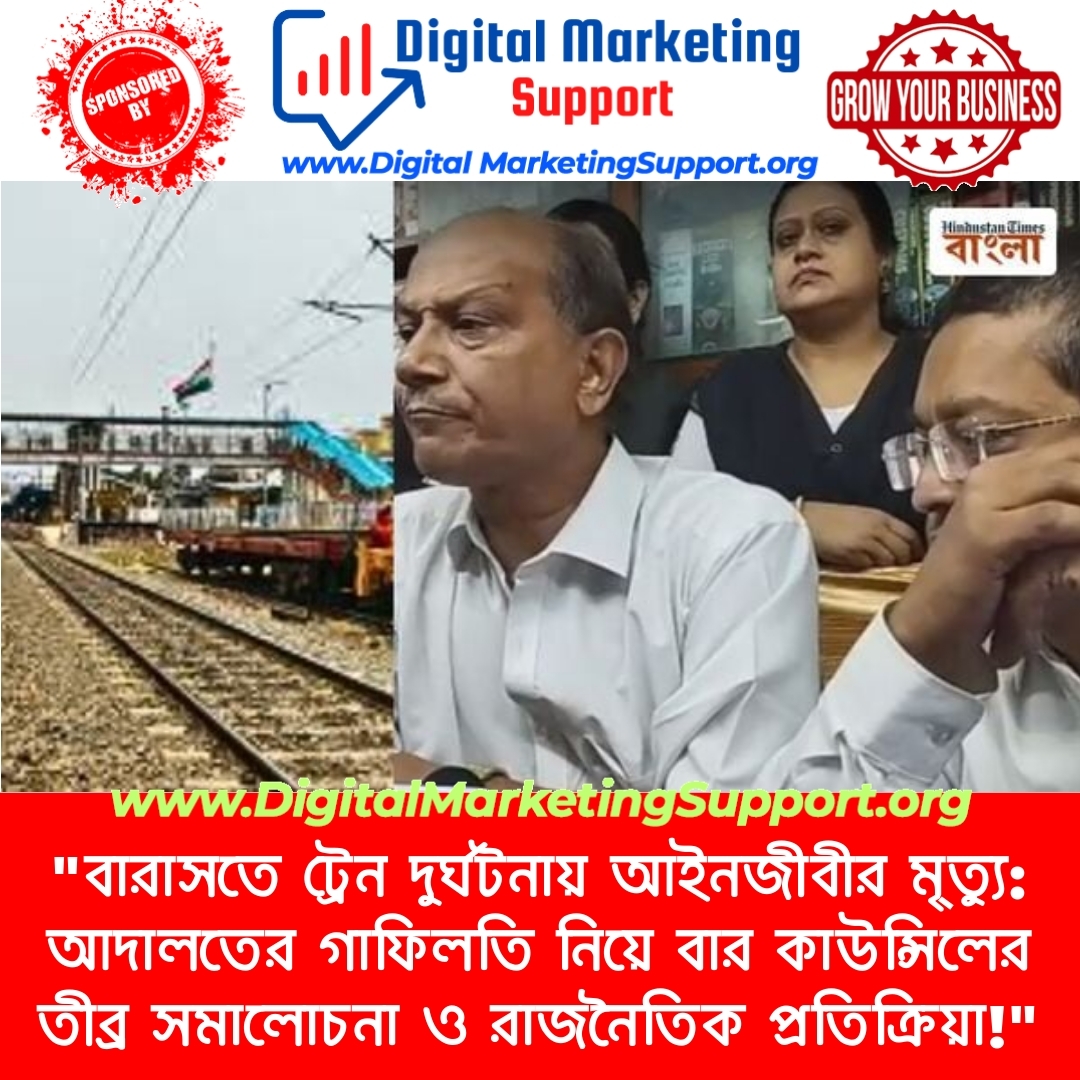 “বারাসতে ট্রেন দুর্ঘটনায় আইনজীবীর মৃ্ত্যু: আদালতের গাফিলতি নিয়ে বার কাউন্সিলের তীব্র সমালোচনা ও রাজনৈতিক প্রতিক্রিয়া!”