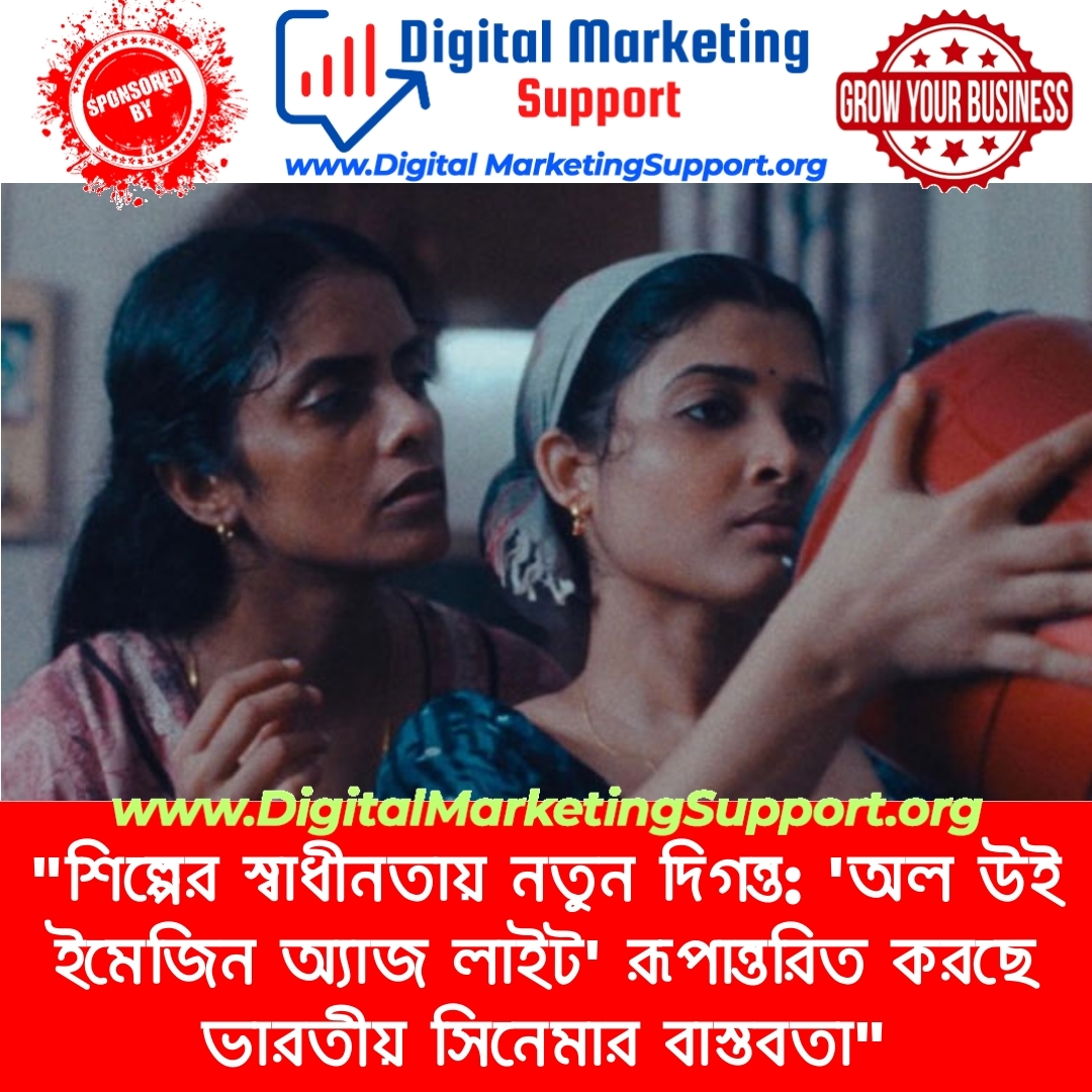 “শিল্পের স্বাধীনতায় নতুন দিগন্ত: ‘অল উই ইমেজিন অ্যাজ লাইট’ রূপান্তরিত করছে ভারতীয় সিনেমার বাস্তবতা”