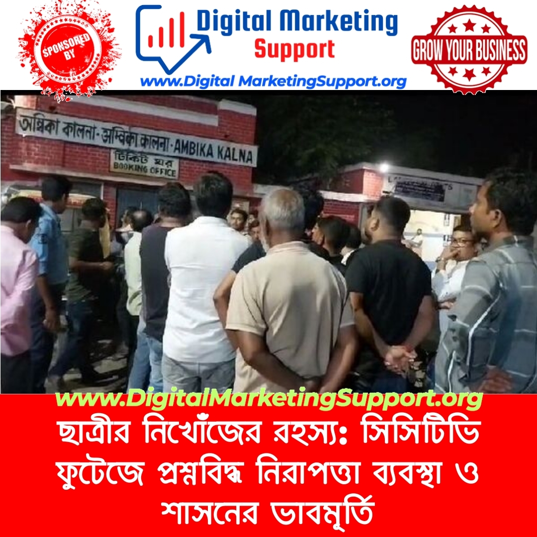 ছাত্রীর নিখোঁজের রহস্য: সিসিটিভি ফুটেজে প্রশ্নবিদ্ধ নিরাপত্তা ব্যবস্থা ও শাসনের ভাবমূর্তি