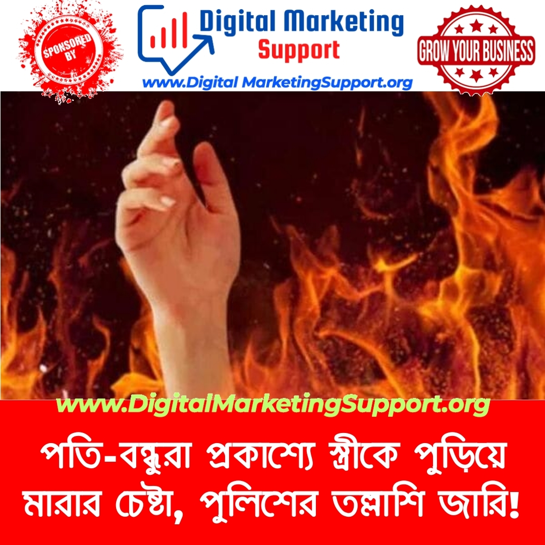 পতি-বন্ধুরা প্রকাশ্যে স্ত্রীকে পুড়িয়ে মারার চেষ্টা, পুলিশের তল্লাশি জারি!