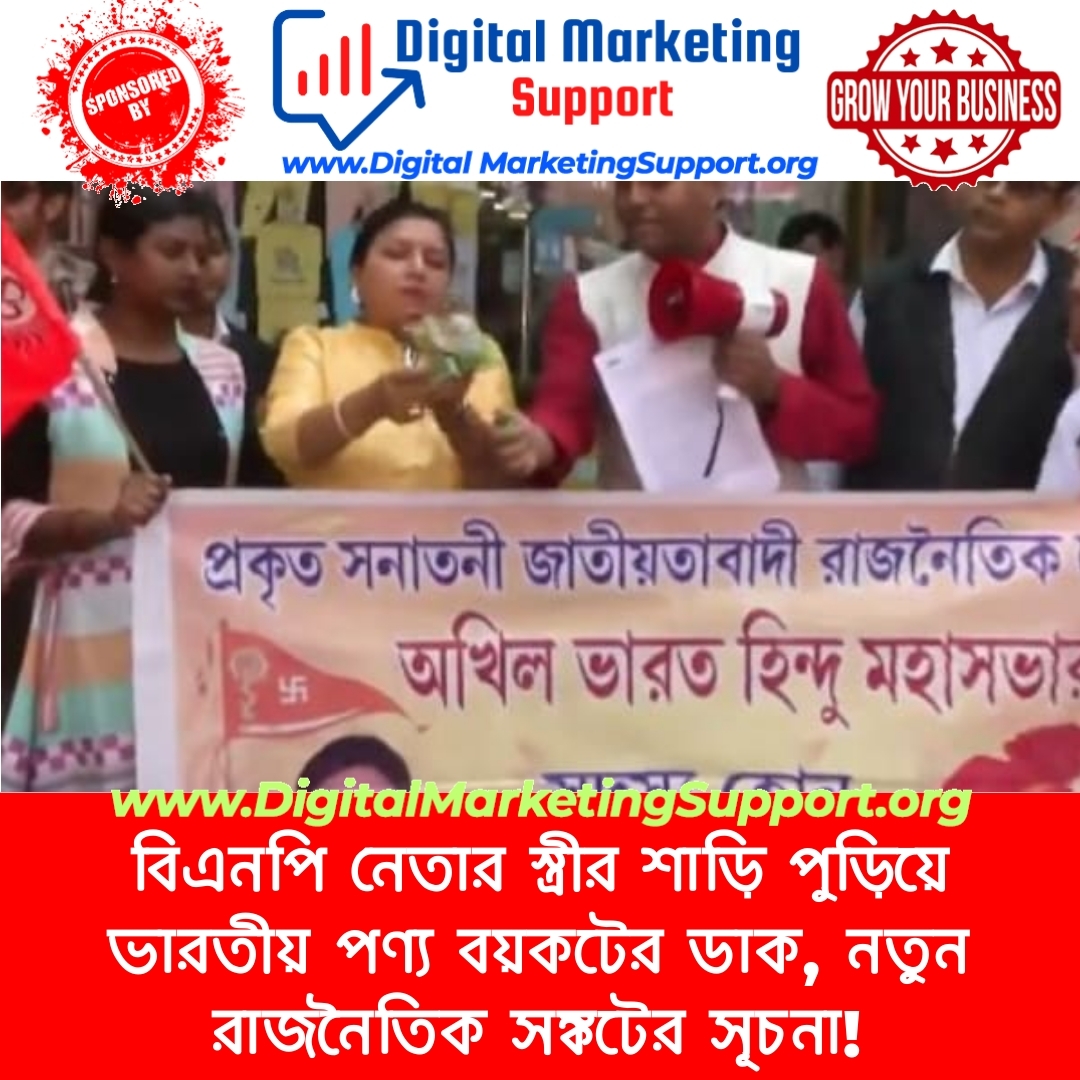 বিএনপি নেতার স্ত্রীর শাড়ি পুড়িয়ে ভারতীয় পণ্য বয়কটের ডাক, নতুন রাজনৈতিক সঙ্কটের সূচনা!