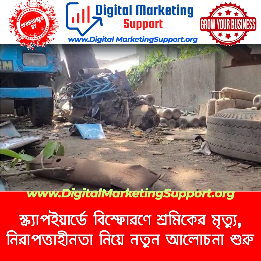 স্ক্র্যাপইয়ার্ডে বিস্ফোরণে শ্রমিকের মৃত্যু, নিরাপত্তাহীনতা নিয়ে নতুন আলোচনা শুরু