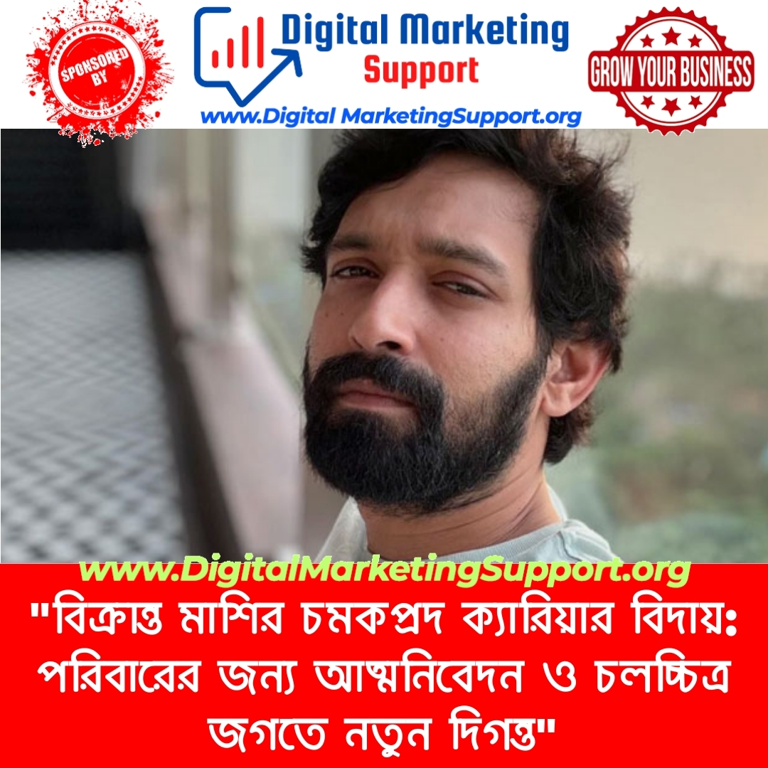 “বিক্রান্ত মাশির চমকপ্রদ ক্যারিয়ার বিদায়: পরিবারের জন্য আত্মনিবেদন ও চলচ্চিত্র জগতে নতুন দিগন্ত”