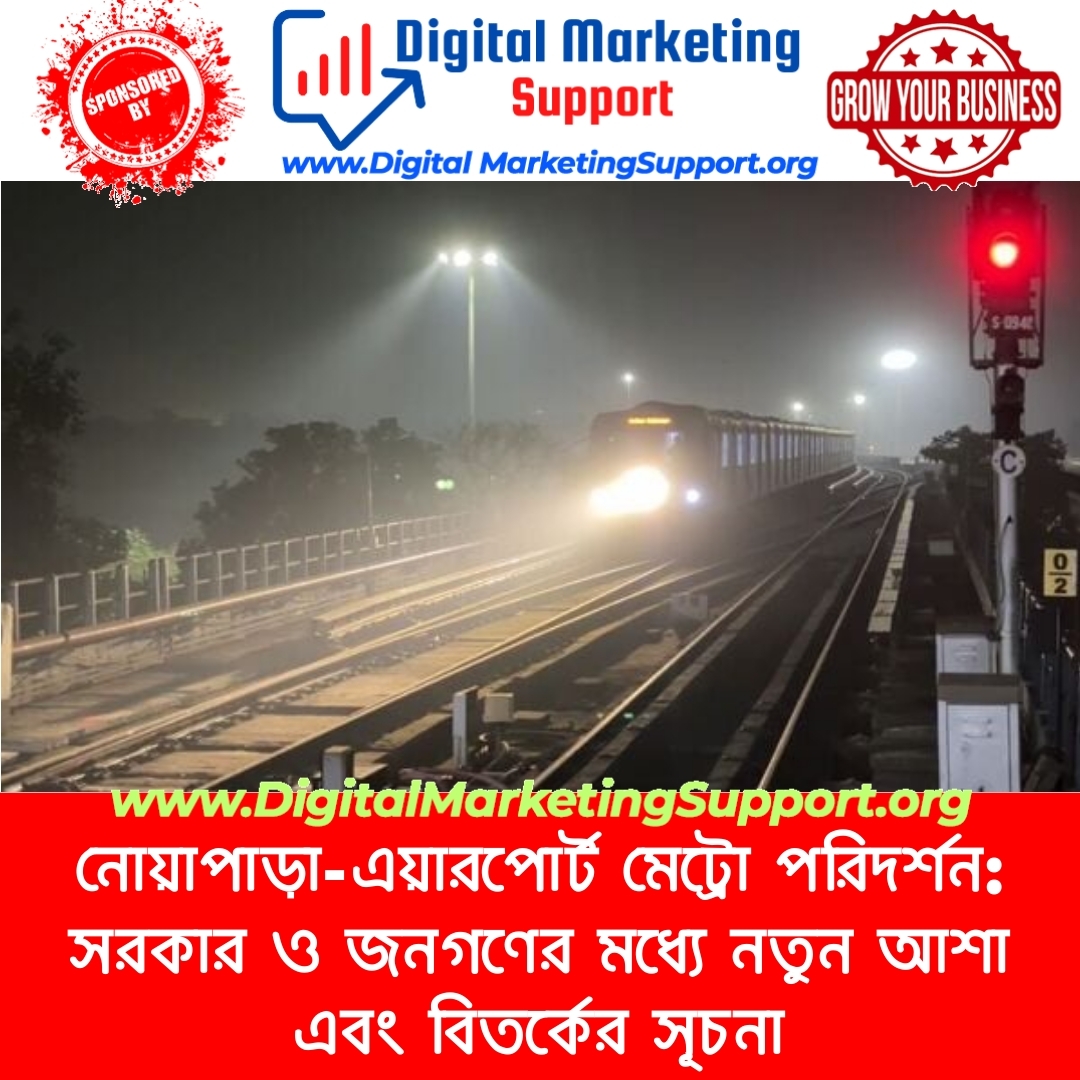 নোয়াপাড়া-এয়ারপোর্ট মেট্রো পরিদর্শন: সরকার ও জনগণের মধ্যে নতুন আশা এবং বিতর্কের সূচনা