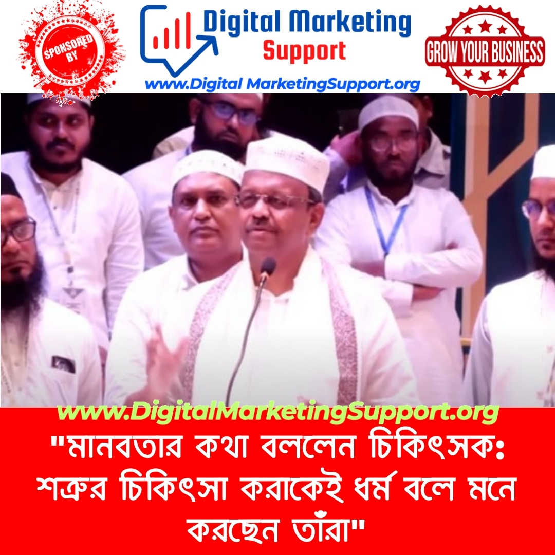 “মানবতার কথা বললেন চিকিৎসক: শত্রুর চিকিৎসা করাকেই ধর্ম বলে মনে করছেন তাঁরা”